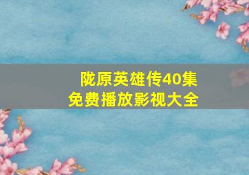 陇原英雄传40集免费播放影视大全