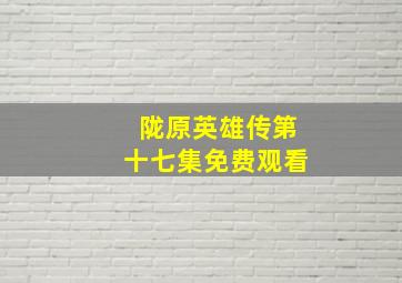 陇原英雄传第十七集免费观看