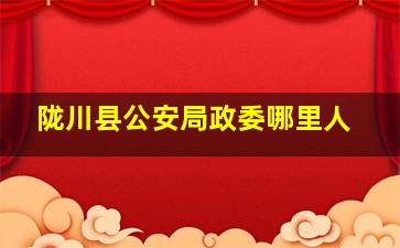 陇川县公安局政委哪里人