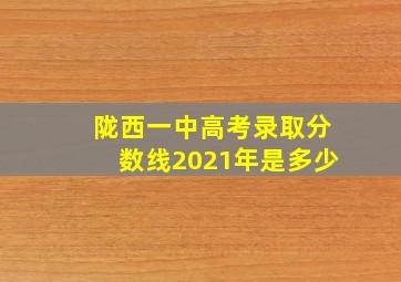 陇西一中高考录取分数线2021年是多少