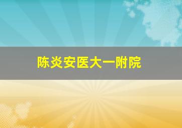 陈炎安医大一附院