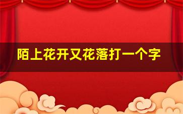 陌上花开又花落打一个字