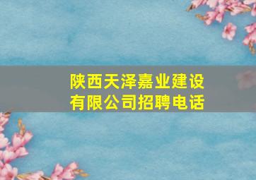 陕西天泽嘉业建设有限公司招聘电话