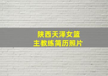 陕西天泽女篮主教练简历照片