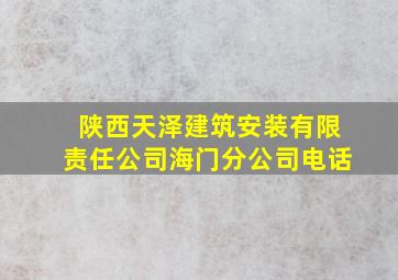 陕西天泽建筑安装有限责任公司海门分公司电话