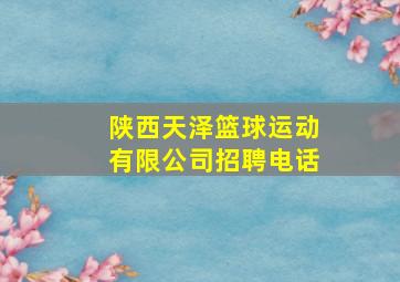 陕西天泽篮球运动有限公司招聘电话