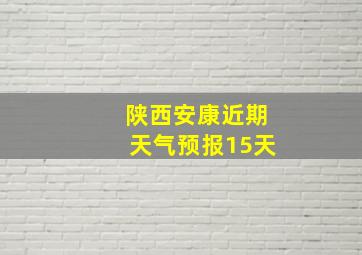 陕西安康近期天气预报15天