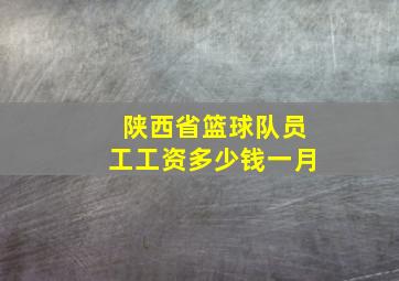 陕西省篮球队员工工资多少钱一月