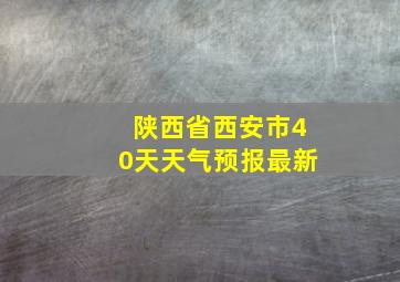 陕西省西安市40天天气预报最新