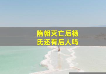 隋朝灭亡后杨氏还有后人吗