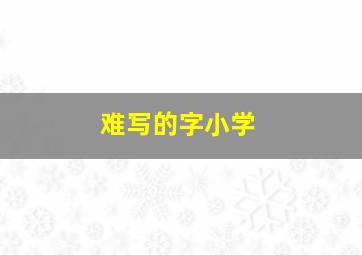 难写的字小学