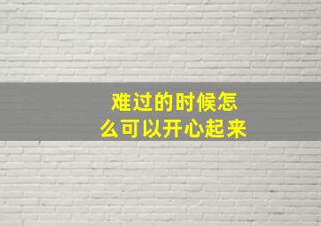 难过的时候怎么可以开心起来