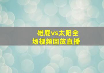 雄鹿vs太阳全场视频回放直播