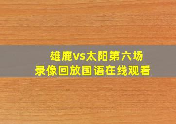 雄鹿vs太阳第六场录像回放国语在线观看