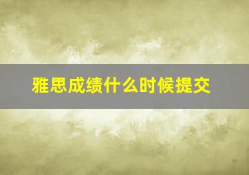 雅思成绩什么时候提交