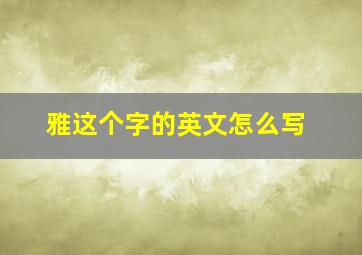 雅这个字的英文怎么写