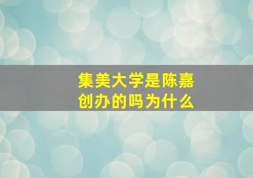 集美大学是陈嘉创办的吗为什么