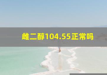 雌二醇104.55正常吗