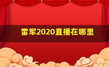 雷军2020直播在哪里