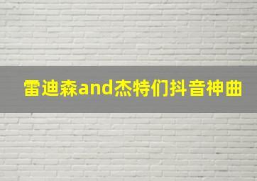 雷迪森and杰特们抖音神曲