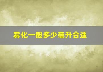 雾化一般多少毫升合适