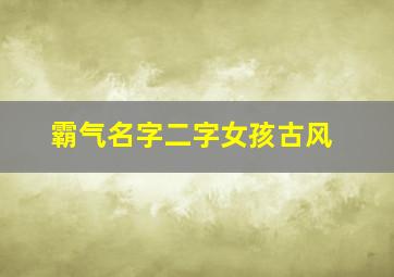 霸气名字二字女孩古风