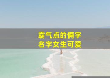 霸气点的俩字名字女生可爱