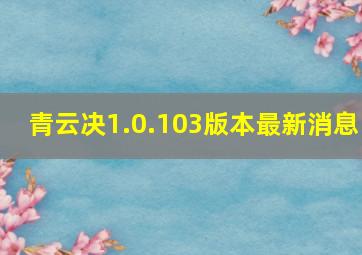 青云决1.0.103版本最新消息