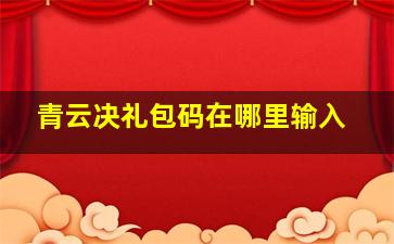 青云决礼包码在哪里输入