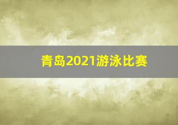 青岛2021游泳比赛