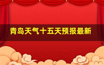 青岛天气十五天预报最新