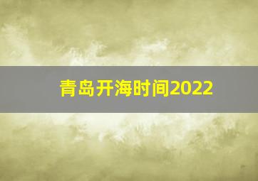 青岛开海时间2022