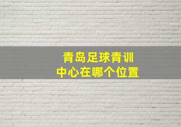 青岛足球青训中心在哪个位置