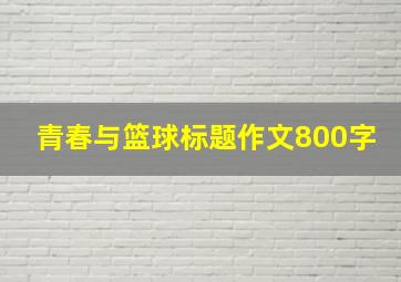 青春与篮球标题作文800字