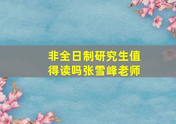 非全日制研究生值得读吗张雪峰老师