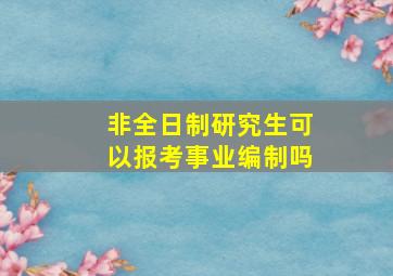 非全日制研究生可以报考事业编制吗