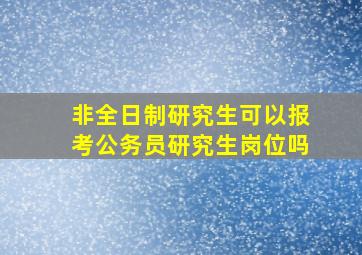 非全日制研究生可以报考公务员研究生岗位吗