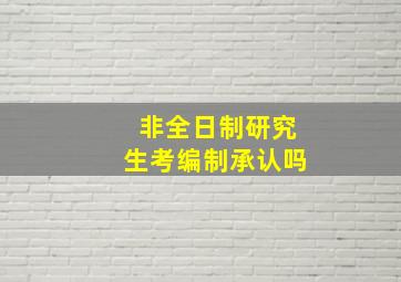 非全日制研究生考编制承认吗