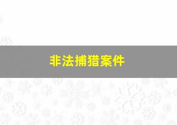 非法捕猎案件