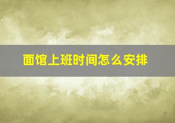 面馆上班时间怎么安排