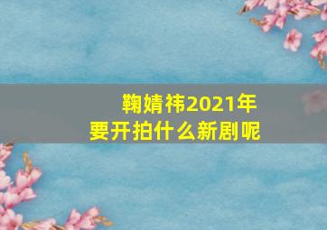 鞠婧祎2021年要开拍什么新剧呢