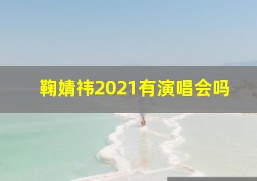 鞠婧祎2021有演唱会吗