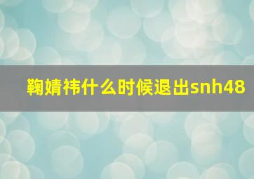 鞠婧祎什么时候退出snh48