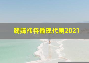 鞠婧祎待播现代剧2021