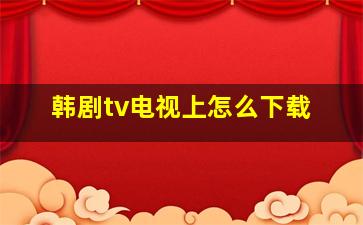 韩剧tv电视上怎么下载