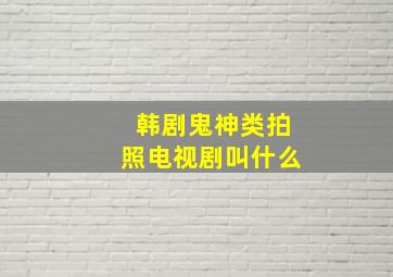 韩剧鬼神类拍照电视剧叫什么