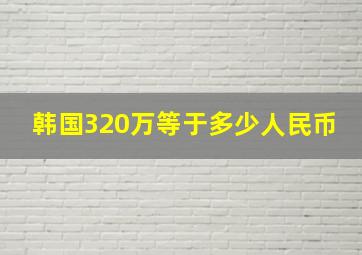 韩国320万等于多少人民币