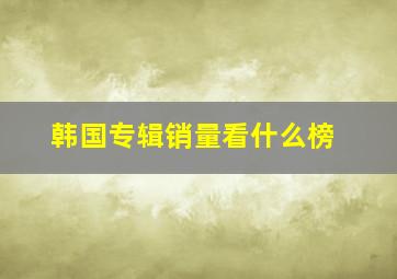 韩国专辑销量看什么榜