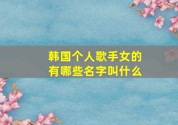 韩国个人歌手女的有哪些名字叫什么