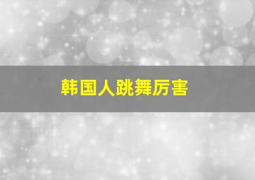 韩国人跳舞厉害